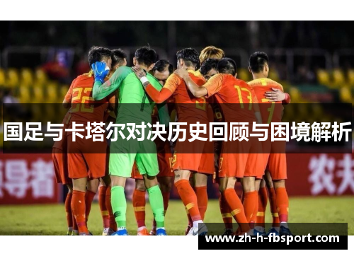 国足与卡塔尔对决历史回顾与困境解析