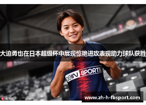 大迫勇也在日本超级杯中展现惊艳进攻表现助力球队获胜