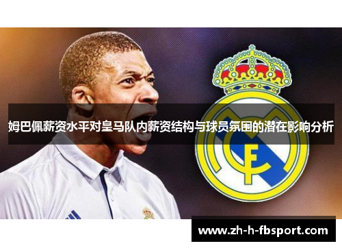 姆巴佩薪资水平对皇马队内薪资结构与球员氛围的潜在影响分析