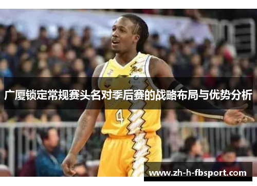 广厦锁定常规赛头名对季后赛的战略布局与优势分析