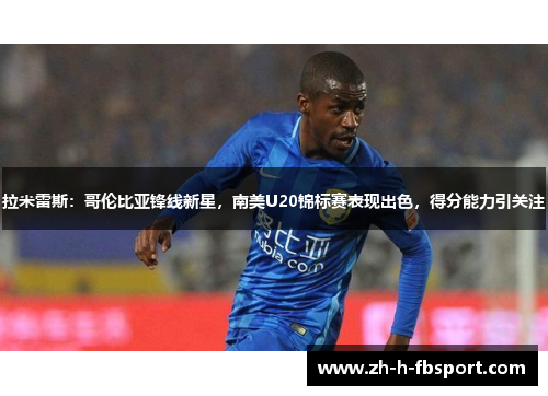 拉米雷斯：哥伦比亚锋线新星，南美U20锦标赛表现出色，得分能力引关注