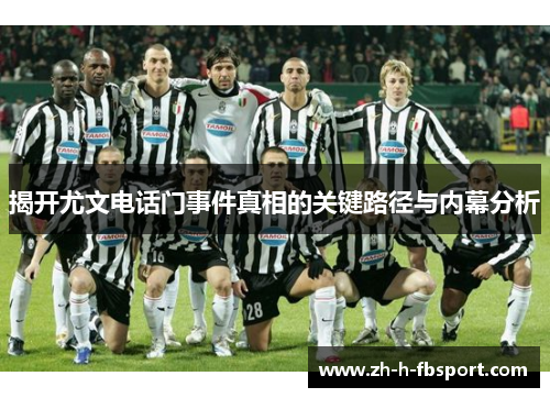 揭开尤文电话门事件真相的关键路径与内幕分析