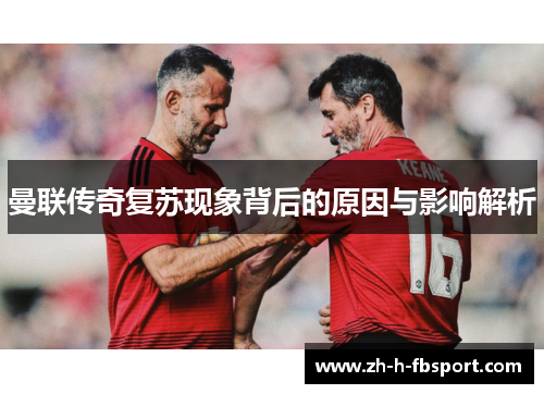 曼联传奇复苏现象背后的原因与影响解析