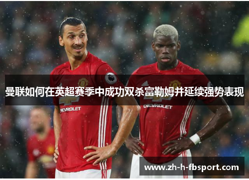 曼联如何在英超赛季中成功双杀富勒姆并延续强势表现