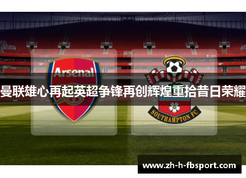 曼联雄心再起英超争锋再创辉煌重拾昔日荣耀