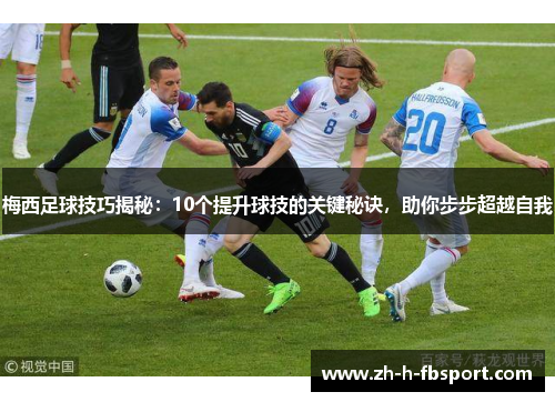 梅西足球技巧揭秘：10个提升球技的关键秘诀，助你步步超越自我