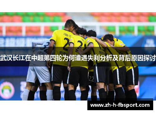 武汉长江在中超第四轮为何遭遇失利分析及背后原因探讨