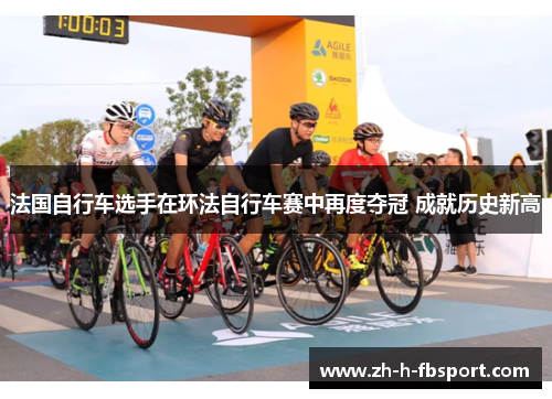 法国自行车选手在环法自行车赛中再度夺冠 成就历史新高