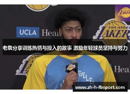 老詹分享训练热情与投入的故事 激励年轻球员坚持与努力