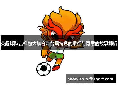 英超球队吉祥物大集合：各具特色的象征与背后的故事解析