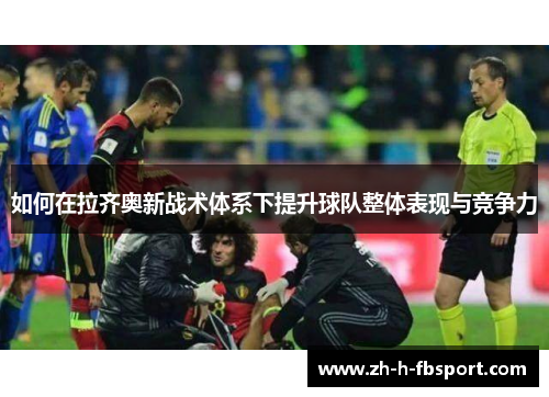 如何在拉齐奥新战术体系下提升球队整体表现与竞争力