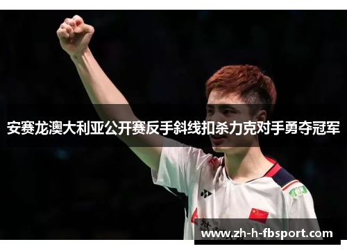 安赛龙澳大利亚公开赛反手斜线扣杀力克对手勇夺冠军