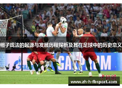 帽子戏法的起源与发展历程探析及其在足球中的历史意义