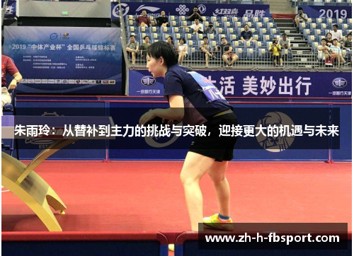 朱雨玲：从替补到主力的挑战与突破，迎接更大的机遇与未来