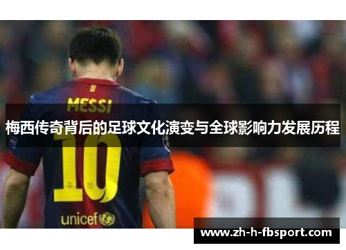 梅西传奇背后的足球文化演变与全球影响力发展历程