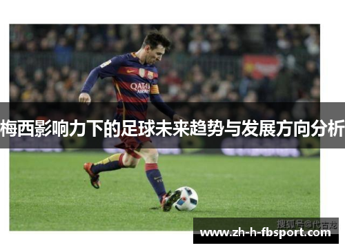 梅西影响力下的足球未来趋势与发展方向分析