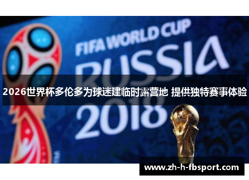 2026世界杯多伦多为球迷建临时露营地 提供独特赛事体验