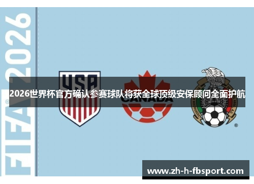 2026世界杯官方确认参赛球队将获全球顶级安保顾问全面护航