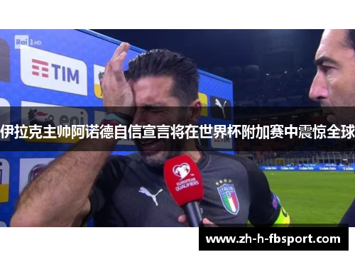 伊拉克主帅阿诺德自信宣言将在世界杯附加赛中震惊全球