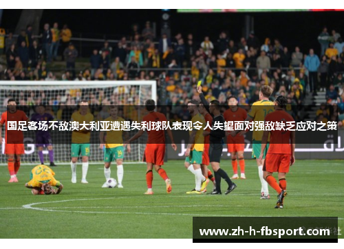 国足客场不敌澳大利亚遭遇失利球队表现令人失望面对强敌缺乏应对之策