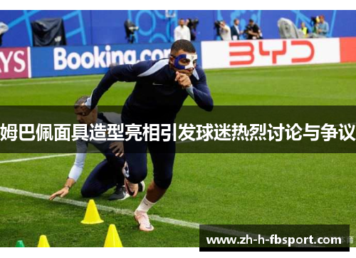 姆巴佩面具造型亮相引发球迷热烈讨论与争议