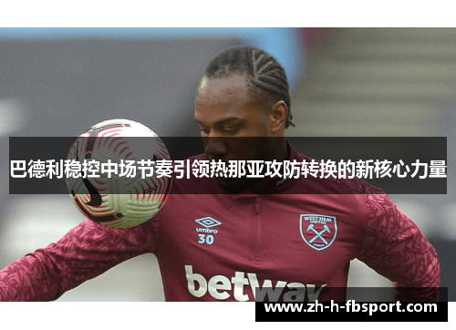 巴德利稳控中场节奏引领热那亚攻防转换的新核心力量