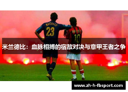 米兰德比：血脉相搏的宿敌对决与意甲王者之争