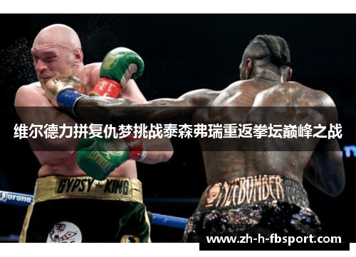 维尔德力拼复仇梦挑战泰森弗瑞重返拳坛巅峰之战