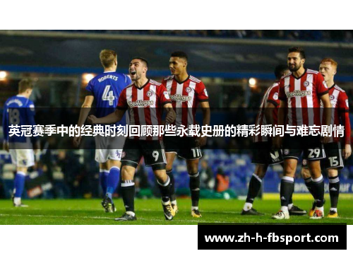 英冠赛季中的经典时刻回顾那些永载史册的精彩瞬间与难忘剧情