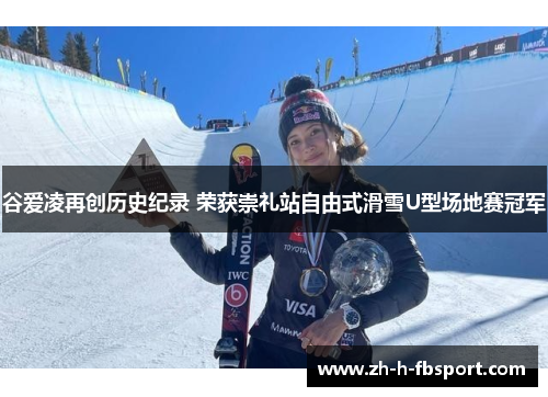 谷爱凌再创历史纪录 荣获崇礼站自由式滑雪U型场地赛冠军