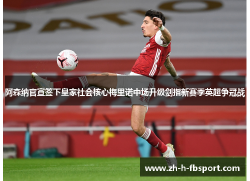 阿森纳官宣签下皇家社会核心梅里诺中场升级剑指新赛季英超争冠战